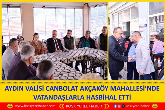 AYDIN VALİSİ CANBOLAT AKÇAKÖY MAHALLESİ’NDE VATANDAŞLARLA HASBİHAL ETTİ