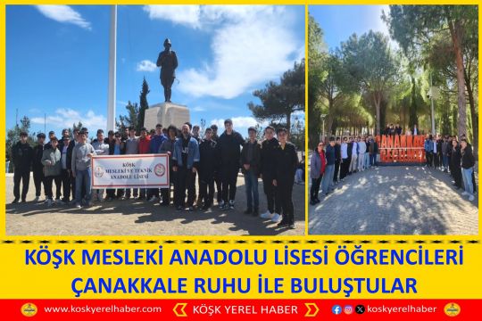 KÖŞK MESLEKİ ANADOLU LİSESİ ÖĞRENCİLERİ ÇANAKKALE RUHU İLE BULUŞTULAR