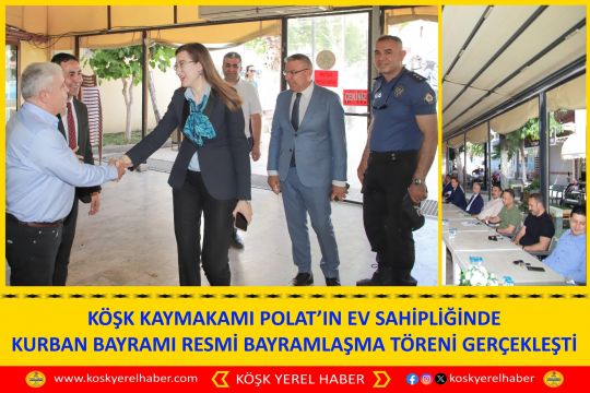 KÖŞK KAYMAKAMI POLAT’IN EV SAHİPLİĞİNDE KURBAN BAYRAMI RESMİ BAYRAMLAŞMA TÖRENİ GERÇEKLEŞTİ
