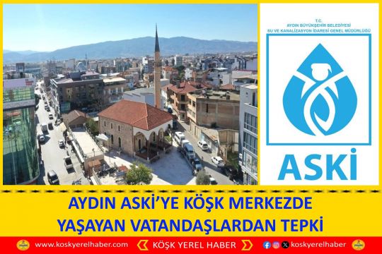 AYDIN ASKİ’YE KÖŞK MERKEZDE YAŞAYAN VATANDAŞLARDAN TEPKİ