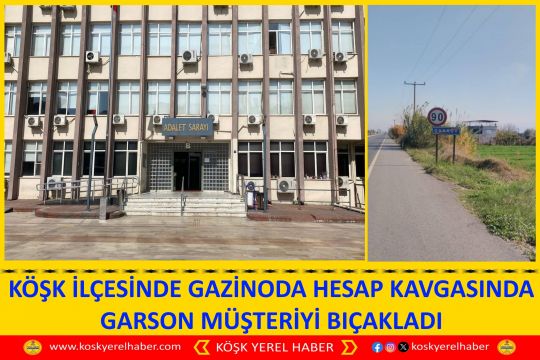 KÖŞK İLÇESİNDE GAZİNODA HESAP KAVGASINDA GARSON MÜŞTERİYİ BIÇAKLADI