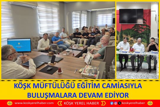 KÖŞK MÜFTÜLÜĞÜ EĞITİM CAMİASIYLA BULUŞMALARA DEVAM EDİYOR