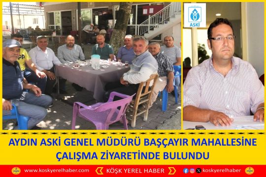 AYDIN ASKİ GENEL MÜDÜRÜ BAŞÇAYIR MAHALLESİNE ÇALIŞMA ZİYARETİNDE BULUNDU