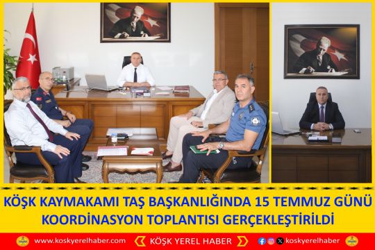 KÖŞK KAYMAKAMI TAŞ BAŞKANLIĞINDA 15 TEMMUZ GÜNÜ KOORDİNASYON TOPLANTISI GERÇEKLEŞTİRİLDİ
