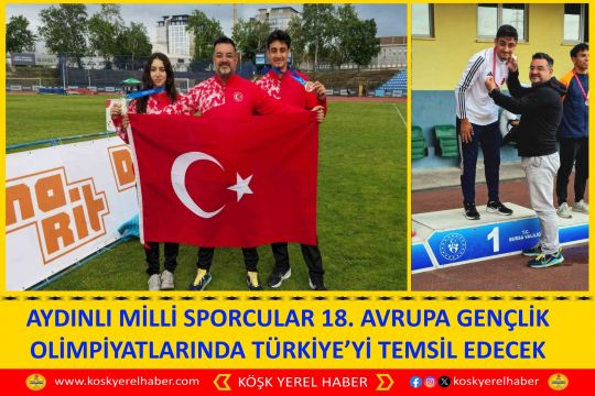 AYDINLI MİLLİ SPORCULAR 18. AVRUPA GENÇLİK OLİMPİYATLARINDA TÜRKİYE’Yİ TEMSİL EDECEK