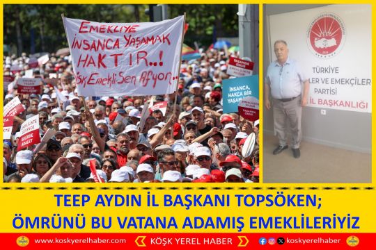 TEEP AYDIN İL BAŞKANI TOPSÖKEN;  ÖMRÜNÜ BU VATANA ADAMIŞ EMEKLİLERİYİZ 