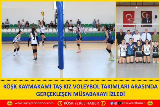 KÖŞK KAYMAKAMI TAŞ KIZ VOLEYBOL TAKIMLARI ARASINDA GERÇEKLEŞEN MÜSABAKAYI İZLEDİ