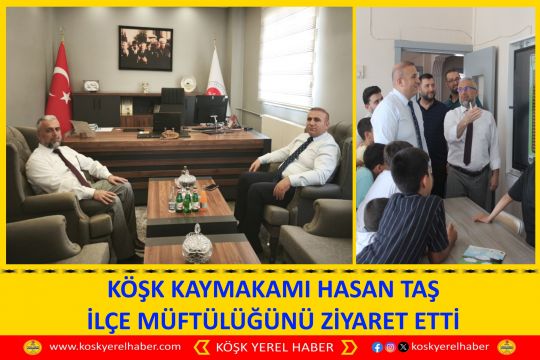 KÖŞK KAYMAKAMI HASAN TAŞ İLÇE MÜFTÜLÜĞÜNÜ ZİYARET ETTİ