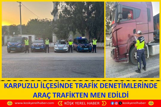 KARPUZLU İLÇESİNDE TRAFİK DENETİMLERİNDE ARAÇ TRAFİKTEN MEN EDİLDİ