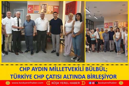 CHP AYDIN MİLLETVEKİLİ BÜLBÜL; TÜRKİYE CHP ÇATISI ALTINDA BİRLEŞİYOR