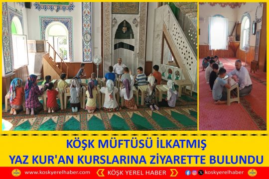 KÖŞK MÜFTÜSÜ İLKATMIŞ YAZ KUR'AN KURSLARINA ZİYARETTE BULUNDU