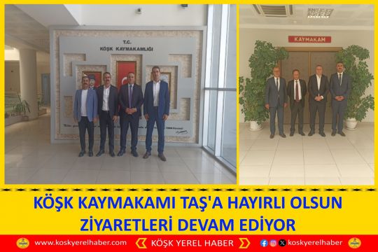  KÖŞK KAYMAKAMI TAŞ'A HAYIRLI OLSUN ZİYARETLERİ DEVAM EDİYOR