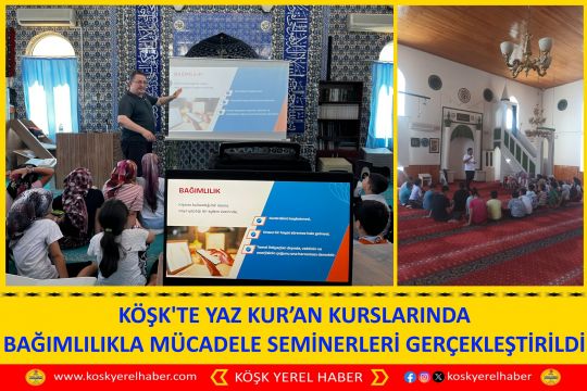 KÖŞK'TE YAZ KUR’AN KURSLARINDA BAĞIMLILIKLA MÜCADELE SEMİNERLERİ GERÇEKLEŞTİRİLDİ