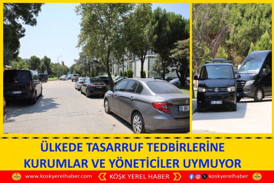 ÜLKEDE TASARRUF TEDBİRLERİNE KURUMLAR VE YÖNETİCİLER UYMUYOR