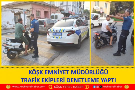 KÖŞK EMNİYET AMİRLİĞİ TRAFİK EKİPLERİ KONTROL VE DENETLEME YAPTI 