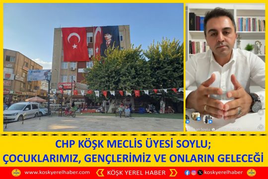 CHP KÖŞK MECLİS ÜYESİ SOYLU; ÇOCUKLARIMIZ, GENÇLERİMİZ VE ONLARIN GELECEĞİ