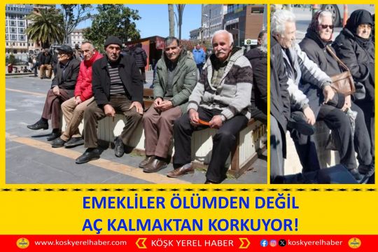 EMEKLİLER ÖLÜMDEN DEĞİL AÇ KALMAKTAN KORKUYOR!