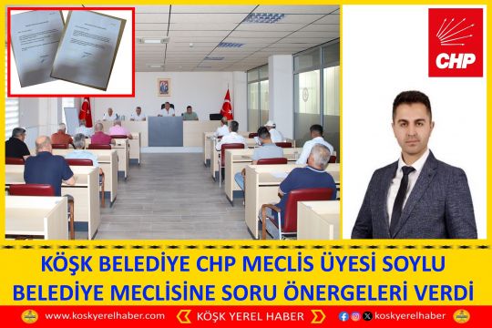 KÖŞK BELEDİYE CHP MECLİS ÜYESİ SOYLU BELEDİYE MECLİSİNE SORU ÖNERGELERİ VERDİ