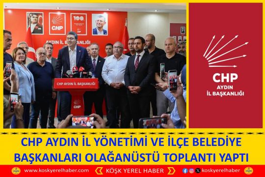 CHP AYDIN İL YÖNETİMİ VE İLÇE BELEDİYE BAŞKANLARI OLAĞANÜSTÜ TOPLANTI YAPTI