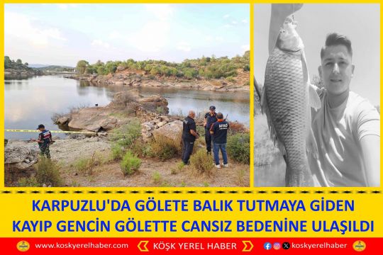KARPUZLU'DA GÖLETE BALIK TUTMAYA GİDEN KAYIP GENCİN GÖLETTE CANSIZ BEDENİNE ULAŞILDI