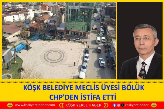 KÖŞK BELEDİYE MECLİS ÜYESİ BÖLÜK CHP'DEN İSTİFA ETTİ 