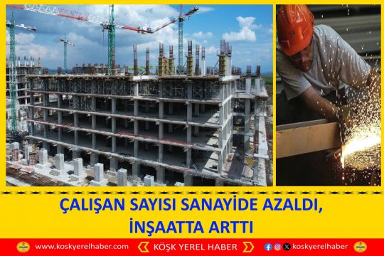 ÇALIŞAN SAYISI SANAYİDE AZALDI, İNŞAATTA ARTTI