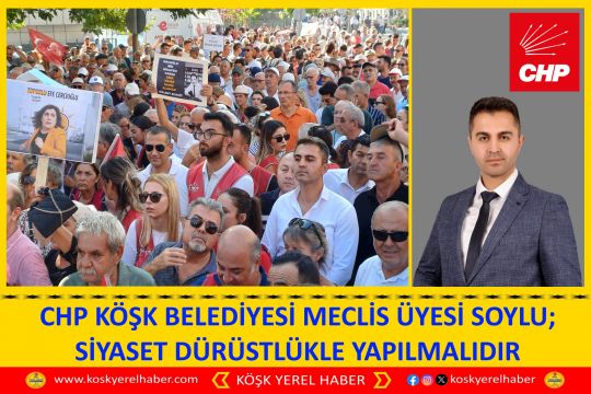 CHP KÖŞK BELEDİYESİ MECLİS ÜYESİ SOYLU; SİYASET DÜRÜSTLÜKLE YAPILMALIDIR