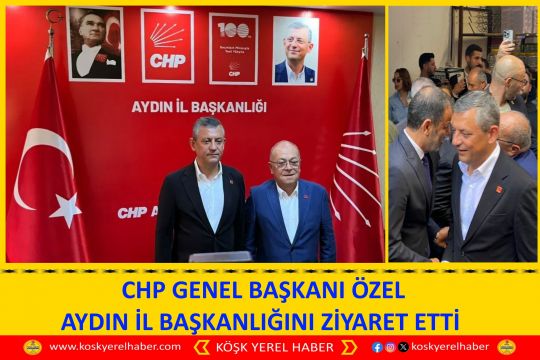 CHP GENEL BAŞKANI ÖZEL AYDIN İL BAŞKANLIĞINI ZİYARET ETTİ 