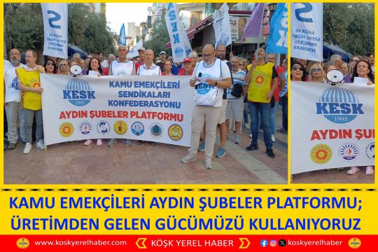 KAMU EMEKÇİLERİ AYDIN ŞUBELER PLATFORMU; ÜRETİMDEN GELEN GÜCÜMÜZÜ KULLANIYORUZ