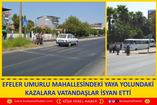 EFELER UMURLU MAHALLESİNDEKİ YAYA YOLUNDAKİ KAZALARA VATANDAŞLAR İSYAN ETTİ