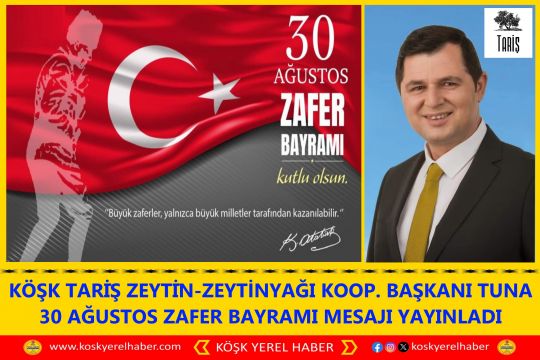 KÖŞK TARİŞ ZEYTİN-ZEYTİNYAĞI KOOP. BAŞKANI TUNA 30 AĞUSTOS ZAFER BAYRAMI MESAJI YAYINLADI