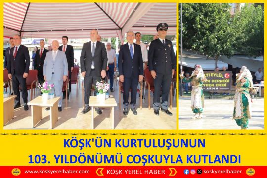 KÖŞK'ÜN KURTULUŞUNUN 103. YILDÖNÜMÜ COŞKUYLA KUTLANDI
