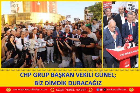 CHP GRUP BAŞKAN VEKİLİ GÜNEL; BİZ DİMDİK DURACAĞIZ