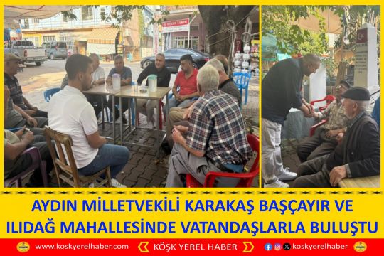 AYDIN MİLLETVEKİLİ KARAKAŞ BAŞÇAYIR VE ILIDAĞ MAHALLESİNDE VATANDAŞLARLA BULUŞTU