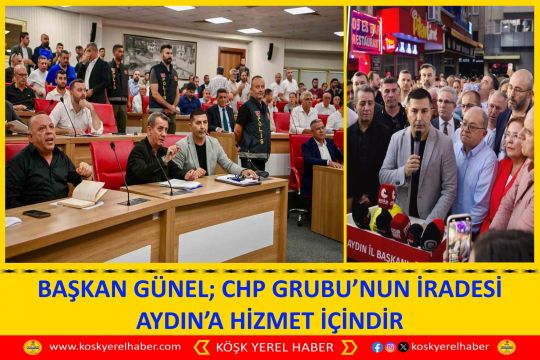 BAŞKAN GÜNEL; CHP GRUBU’NUN İRADESI AYDIN’A HİZMET İÇİNDİR