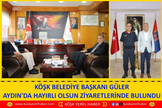KÖŞK BELEDİYE BAŞKANI GÜLER AYDIN'DA HAYIRLI OLSUN ZİYARETLERİNDE BULUNDU