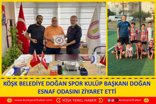 KÖŞK BELEDİYE DOĞAN SPOR KULÜP BAŞKANI DOĞAN ESNAF ODASINI ZİYARET ETTİ