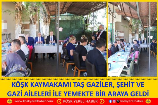 KÖŞK KAYMAKAMI TAŞ GAZİLER, ŞEHİT VE GAZİ AİLELERİ İLE YEMEKTE BİR ARAYA GELDİ