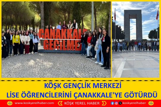 KÖŞK GENÇLİK MERKEZİ LİSE ÖĞRENCİLERİNİ ÇANAKKALE'YE GÖTÜRDÜ 