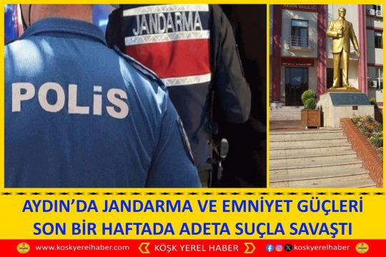 AYDIN’DA JANDARMA VE EMNİYET GÜÇLERİ SON BİR HAFTADA ADETA SUÇLA SAVAŞTI