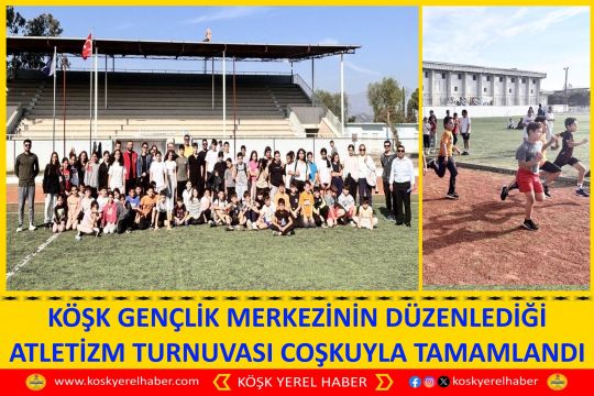 KÖŞK GENÇLİK MERKEZİNİN DÜZENLEDİĞİ ATLETİZM TURNUVASI COŞKUYLA TAMAMLANDI
