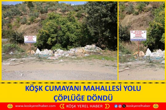 KÖŞK CUMAYANI MAHALLESİ YOLU ÇÖPLÜĞE DÖNDÜ