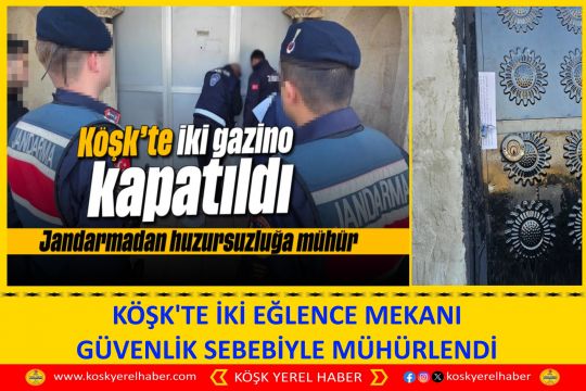 KÖŞK'TE İKİ EĞLENCE MEKANI GÜVENLİK SEBEBİYLE MÜHÜRLENDİ