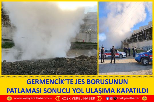 GERMENCİK’TE JES BORUSUNUN PATLAMASI SONUCU YOL ULAŞIMA KAPATILDI