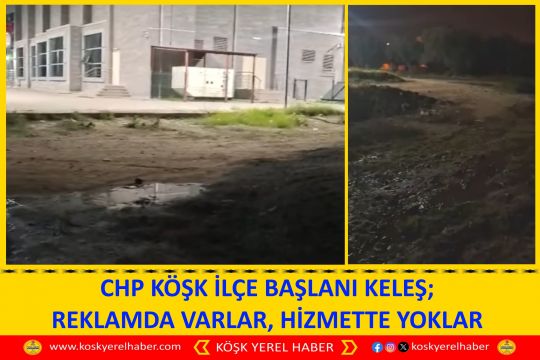 CHP KÖŞK İLÇE BAŞLANI KELEŞ; REKLAMDA VARLAR, HİZMETTE YOKLAR