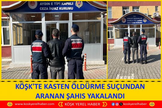 KÖŞK'TE KASTEN ÖLDÜRME SUÇUNDAN ARANAN ŞAHIS YAKALANDI