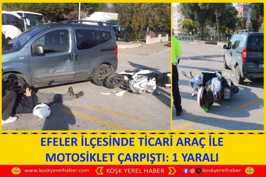 EFELER İLÇESİNDE TİCARİ ARAÇ İLE MOTOSİKLET ÇARPIŞTI: 1 YARALI