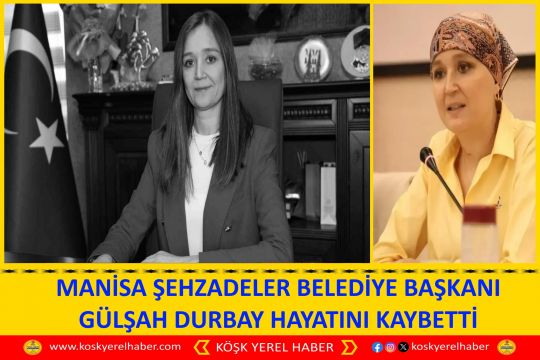 MANİSA ŞEHZADELER BELEDİYE BAŞKANI GÜLŞAH DURBAY HAYATINI KAYBETTİ