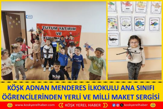 KÖŞK ADNAN MENDERES İLKOKULU ANA SINIFI ÖĞRENCİLERİNDEN YERLİ VE MİLLİ MAKET SERGİSİ