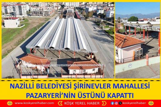 NAZİLLİ BELEDİYESİ ŞİRİNEVLER MAHALLESİ PAZARYERİ’NİN ÜSTÜNÜ KAPATTI